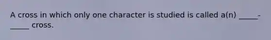 A cross in which only one character is studied is called a(n) _____-_____ cross.