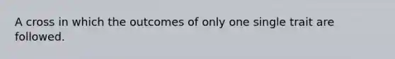 A cross in which the outcomes of only one single trait are followed.