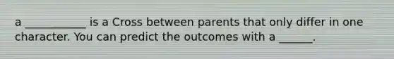 a ___________ is a Cross between parents that only differ in one character. You can predict the outcomes with a ______.