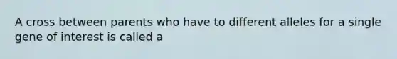 A cross between parents who have to different alleles for a single gene of interest is called a