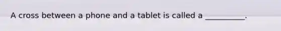 A cross between a phone and a tablet is called a __________.