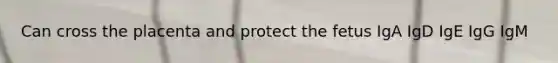 Can cross the placenta and protect the fetus IgA IgD IgE IgG IgM