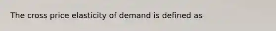 The cross price elasticity of demand is defined as