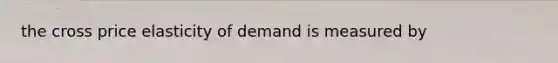 the cross price elasticity of demand is measured by