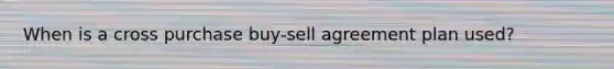 When is a cross purchase buy-sell agreement plan used?