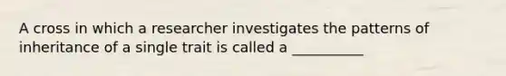 A cross in which a researcher investigates the patterns of inheritance of a single trait is called a __________