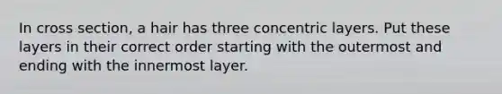 In cross section, a hair has three concentric layers. Put these layers in their correct order starting with the outermost and ending with the innermost layer.