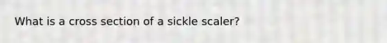 What is a cross section of a sickle scaler?