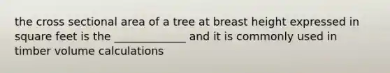 the cross sectional area of a tree at breast height expressed in square feet is the _____________ and it is commonly used in timber volume calculations