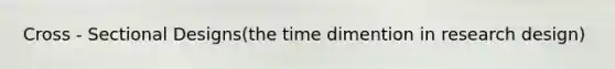 Cross - Sectional Designs(the time dimention in research design)