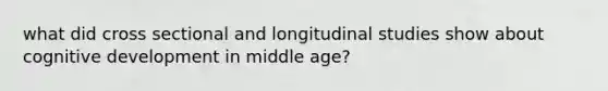 what did cross sectional and longitudinal studies show about cognitive development in middle age?