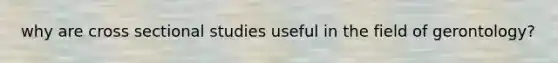 why are cross sectional studies useful in the field of gerontology?