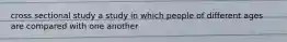 cross sectional study a study in which people of different ages are compared with one another