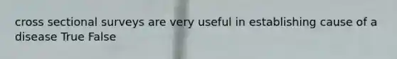 cross sectional surveys are very useful in establishing cause of a disease True False