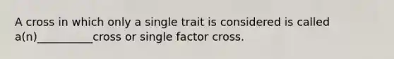 A cross in which only a single trait is considered is called a(n)__________cross or single factor cross.