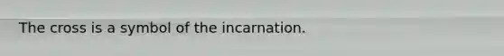 The cross is a symbol of the incarnation.