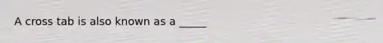 A cross tab is also known as a _____