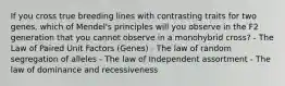 If you cross true breeding lines with contrasting traits for two genes, which of Mendel's principles will you observe in the F2 generation that you cannot observe in a monohybrid cross? - The Law of Paired Unit Factors (Genes) - The law of random segregation of alleles - The law of Independent assortment - The law of dominance and recessiveness