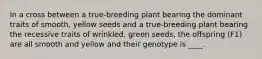 In a cross between a true-breeding plant bearing the dominant traits of smooth, yellow seeds and a true-breeding plant bearing the recessive traits of wrinkled, green seeds, the offspring (F1) are all smooth and yellow and their genotype is ____.