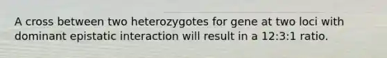 A cross between two heterozygotes for gene at two loci with dominant epistatic interaction will result in a 12:3:1 ratio.