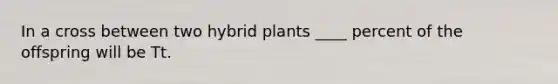 In a cross between two hybrid plants ____ percent of the offspring will be Tt.