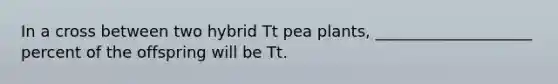 In a cross between two hybrid Tt pea plants, ____________________ percent of the offspring will be Tt.