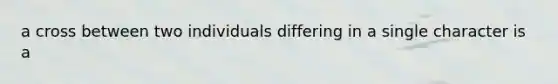 a cross between two individuals differing in a single character is a