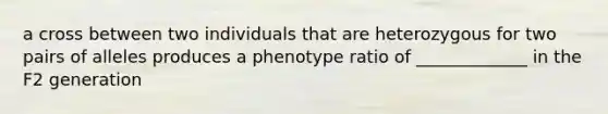 a cross between two individuals that are heterozygous for two pairs of alleles produces a phenotype ratio of _____________ in the F2 generation