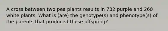 A cross between two pea plants results in 732 purple and 268 white plants. What is (are) the genotype(s) and phenotype(s) of the parents that produced these offspring?