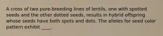 A cross of two pure-breeding lines of lentils, one with spotted seeds and the other dotted seeds, results in hybrid offspring whose seeds have both spots and dots. The alleles for seed color pattern exhibit ____.