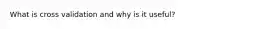 What is cross validation and why is it useful?