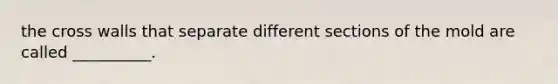 the cross walls that separate different sections of the mold are called __________.