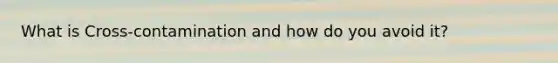 What is Cross-contamination and how do you avoid it?