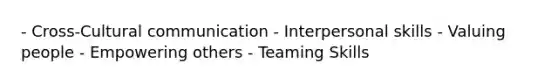 - Cross-Cultural communication - Interpersonal skills - Valuing people - Empowering others - Teaming Skills