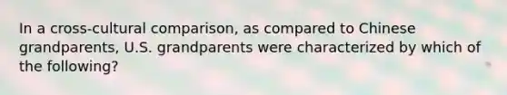 In a cross-cultural comparison, as compared to Chinese grandparents, U.S. grandparents were characterized by which of the following?