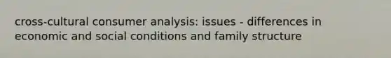 cross-cultural consumer analysis: issues - differences in economic and social conditions and family structure