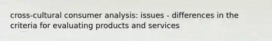 cross-cultural consumer analysis: issues - differences in the criteria for evaluating products and services