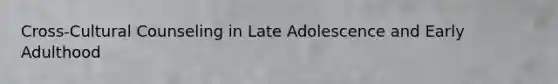 Cross-Cultural Counseling in Late Adolescence and Early Adulthood