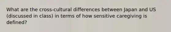 What are the cross-cultural differences between Japan and US (discussed in class) in terms of how sensitive caregiving is defined?