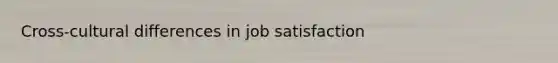 Cross-cultural differences in job satisfaction