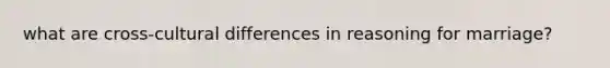 what are cross-cultural differences in reasoning for marriage?