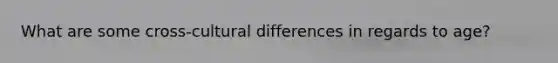 What are some cross-cultural differences in regards to age?