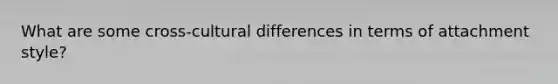 What are some cross-cultural differences in terms of attachment style?