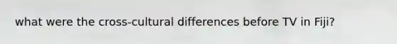 what were the cross-cultural differences before TV in Fiji?