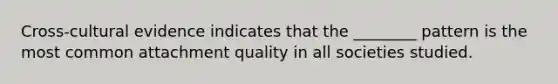 Cross-cultural evidence indicates that the ________ pattern is the most common attachment quality in all societies studied.