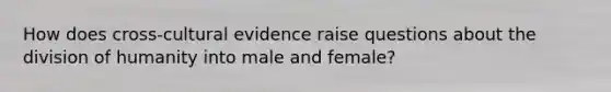 How does cross-cultural evidence raise questions about the division of humanity into male and female?