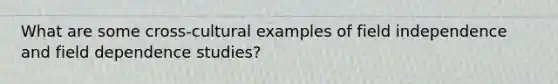 What are some cross-cultural examples of field independence and field dependence studies?