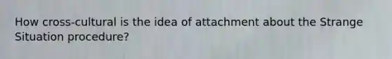 How cross-cultural is the idea of attachment about the Strange Situation procedure?