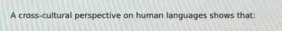 A cross-cultural perspective on human languages shows that: