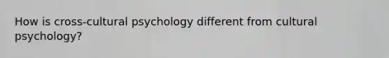 How is cross-cultural psychology different from cultural psychology?